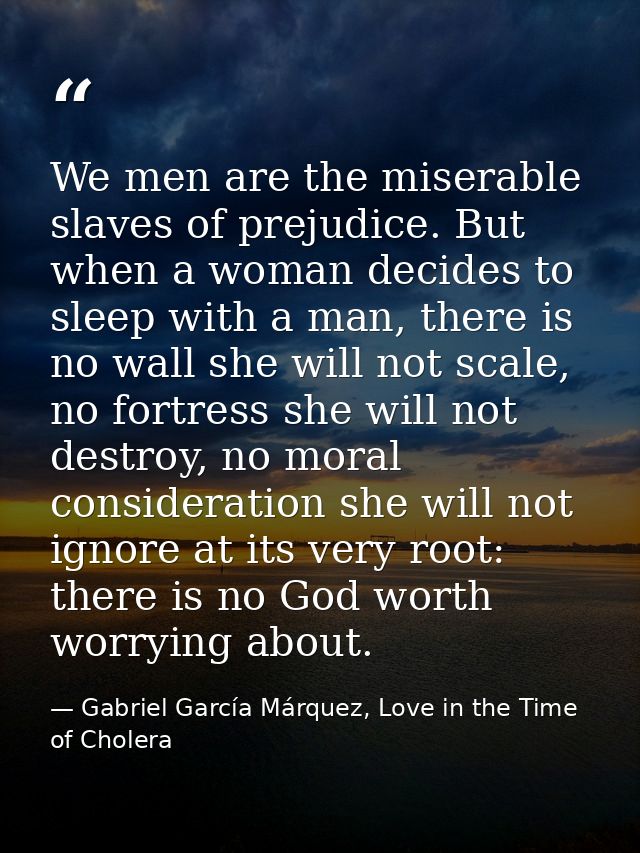 We men are the miserable slaves of prejudice. But when a woman decides to sleep with a man, there is no wall she will no — Gabriel García Márquez, Love in the Time of Cholera