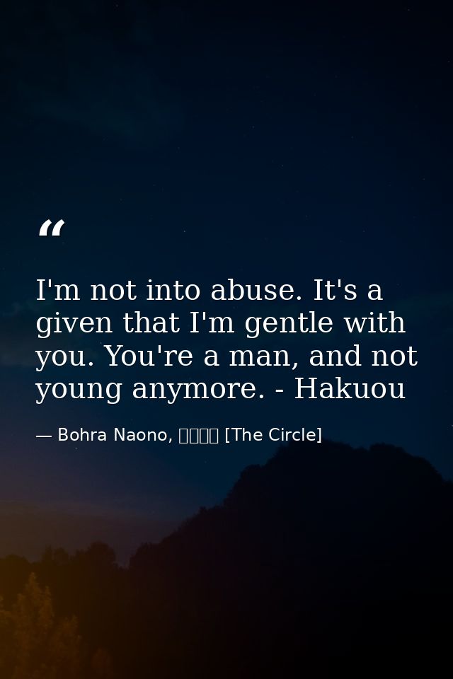 I'm not into abuse. It's a given that I'm gentle with you. You're a man, and not young anymore. - Hakuou — Bohra Naono, サークル [The Circle]