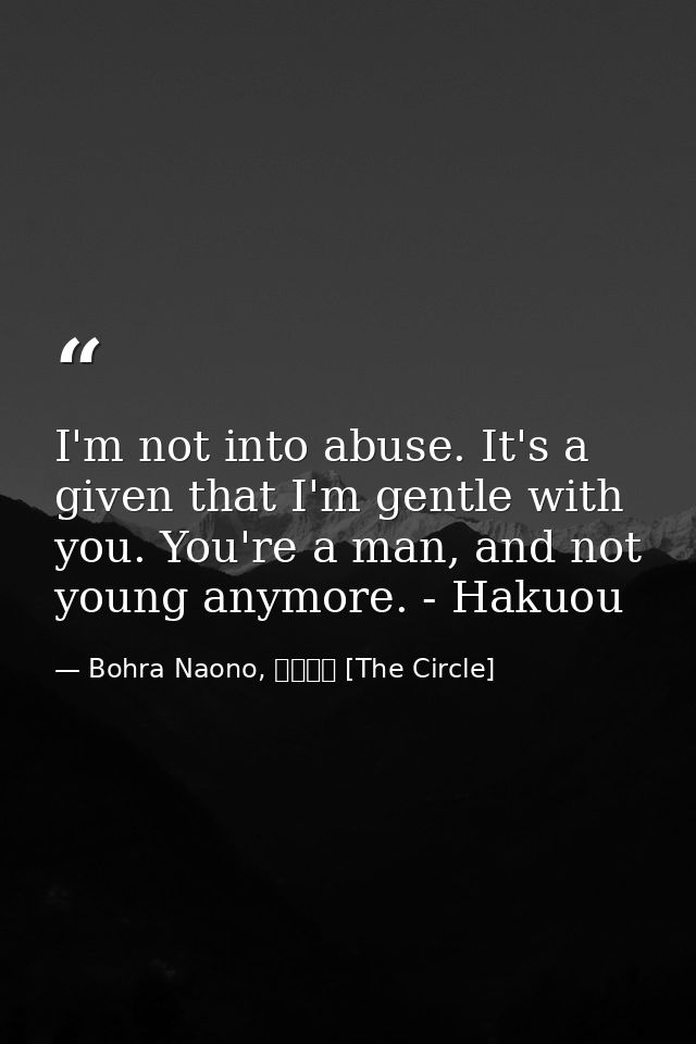 I'm not into abuse. It's a given that I'm gentle with you. You're a man, and not young anymore. - Hakuou — Bohra Naono, サークル [The Circle]