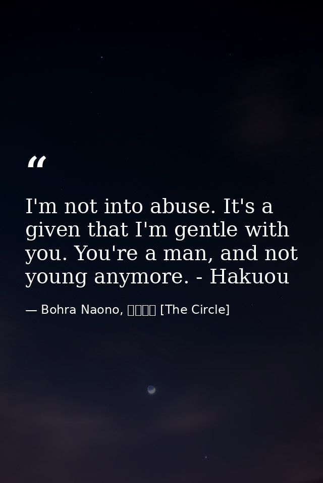 I'm not into abuse. It's a given that I'm gentle with you. You're a man, and not young anymore. - Hakuou — Bohra Naono, サークル [The Circle]