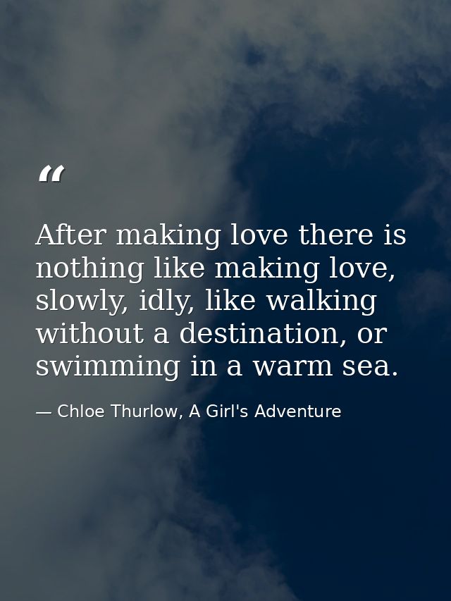 After making love there is nothing like making love, slowly, idly, like walking without a destination, or swimming in a  — Chloe Thurlow, A Girl's Adventure
