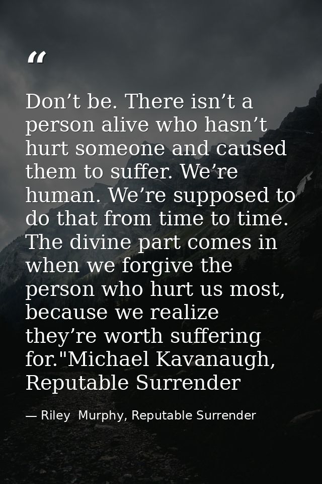 Don’t be. There isn’t a person alive who hasn’t hurt someone and caused them to suffer. We’re human. We’re supposed to d — Riley  Murphy, Reputable Surrender