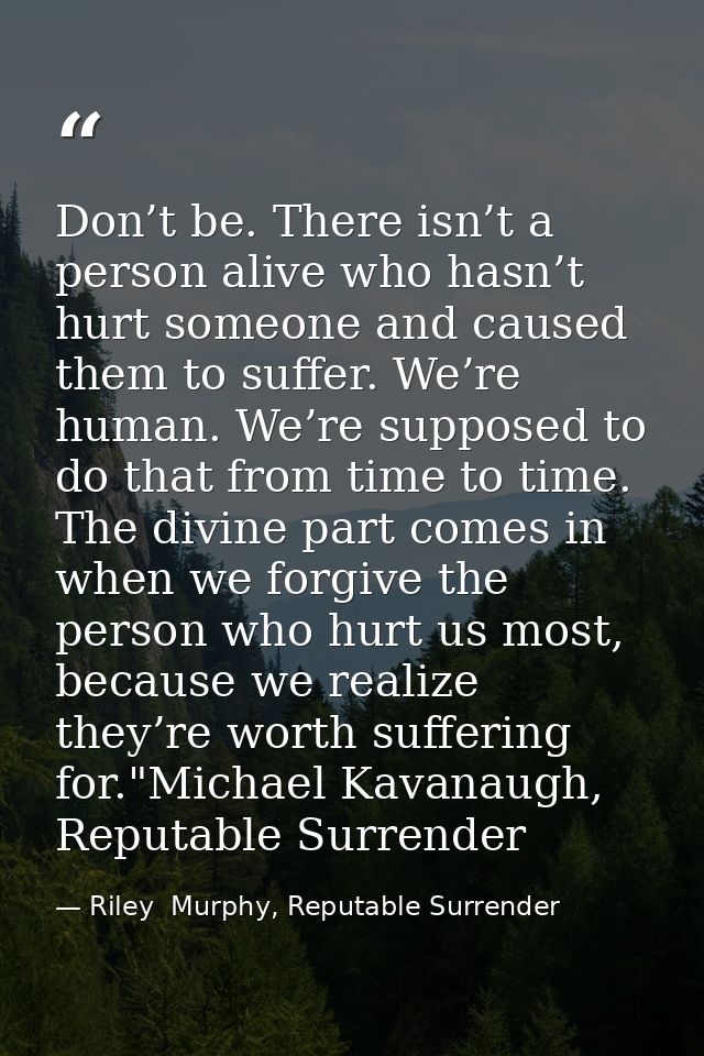 Don’t be. There isn’t a person alive who hasn’t hurt someone and caused them to suffer. We’re human. We’re supposed to d — Riley  Murphy, Reputable Surrender