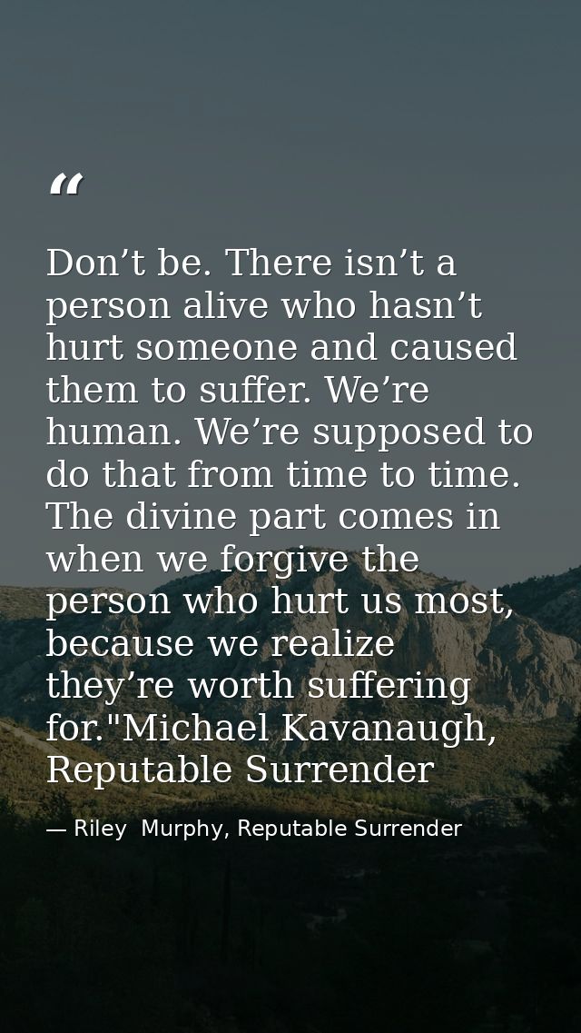 Don’t be. There isn’t a person alive who hasn’t hurt someone and caused them to suffer. We’re human. We’re supposed to d — Riley  Murphy, Reputable Surrender