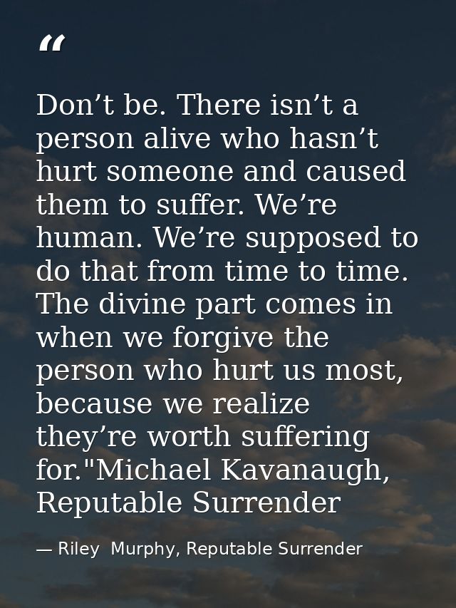 Don’t be. There isn’t a person alive who hasn’t hurt someone and caused them to suffer. We’re human. We’re supposed to d — Riley  Murphy, Reputable Surrender