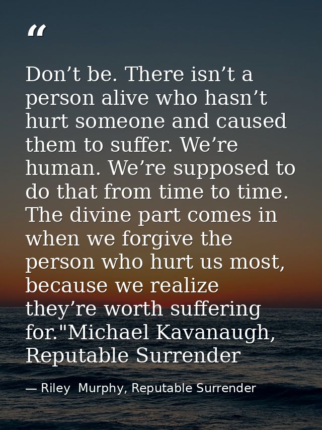 Don’t be. There isn’t a person alive who hasn’t hurt someone and caused them to suffer. We’re human. We’re supposed to d — Riley  Murphy, Reputable Surrender