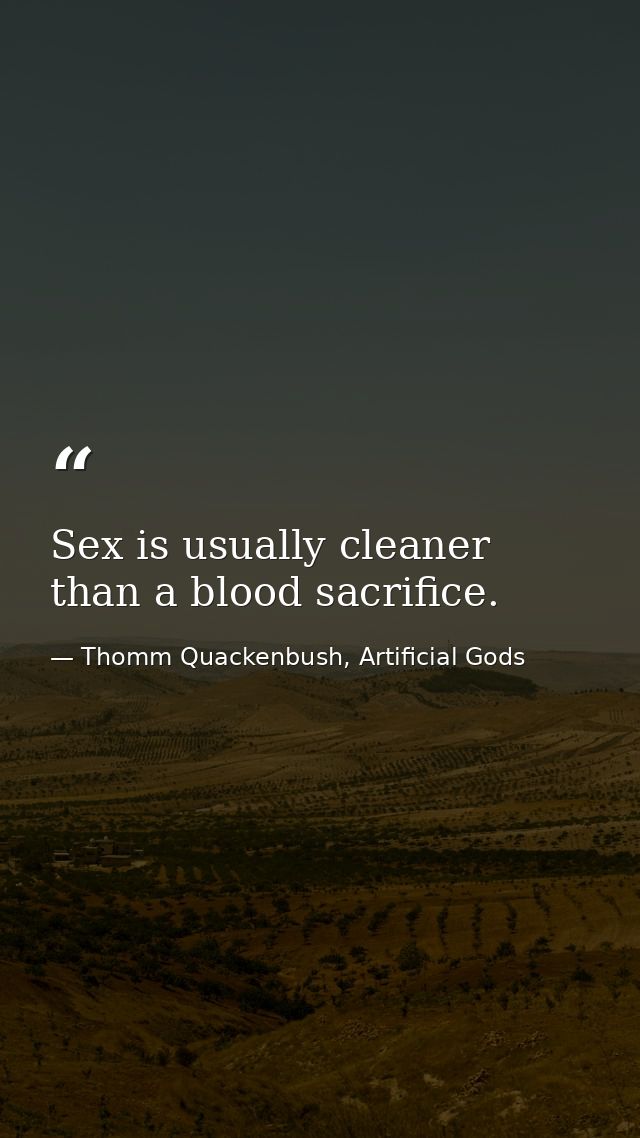 Sex is usually cleaner than a blood sacrifice. — Thomm Quackenbush, Artificial Gods