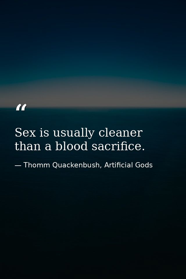 Sex is usually cleaner than a blood sacrifice. — Thomm Quackenbush, Artificial Gods