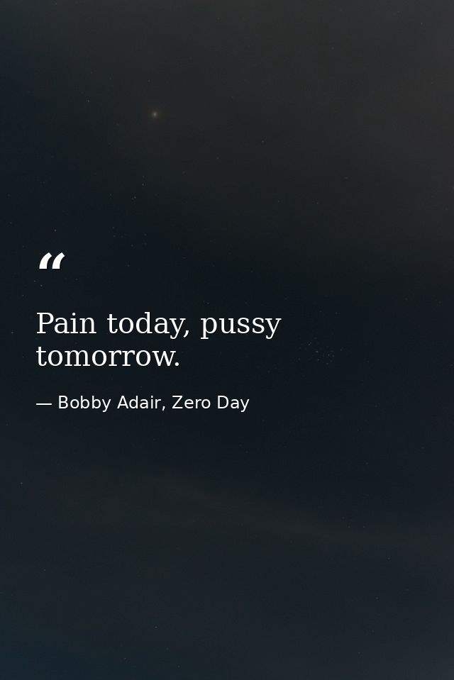 Pain today, pussy tomorrow. — Bobby Adair, Zero Day