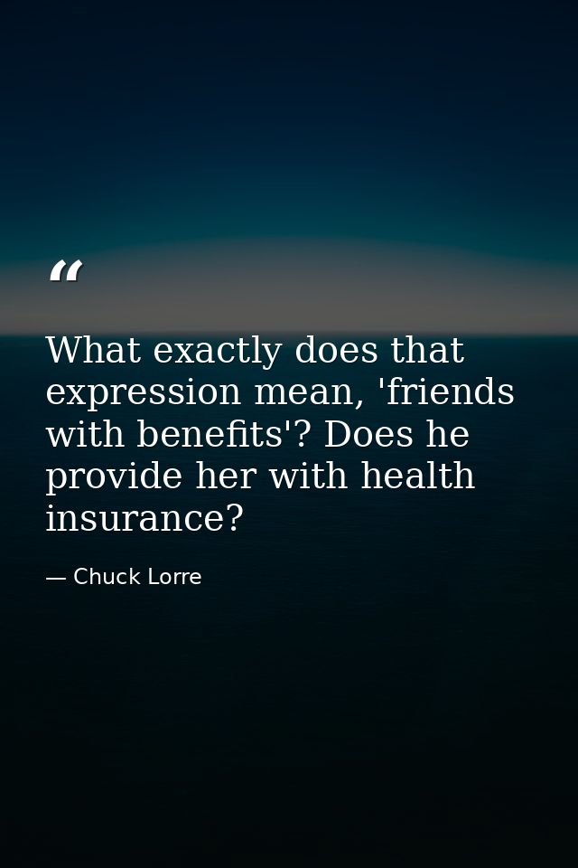 What exactly does that expression mean, 'friends with benefits'? Does he provide her with health insurance? — Chuck Lorre