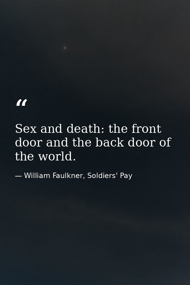 Sex and death: the front door and the back door of the world. — William Faulkner, Soldiers' Pay