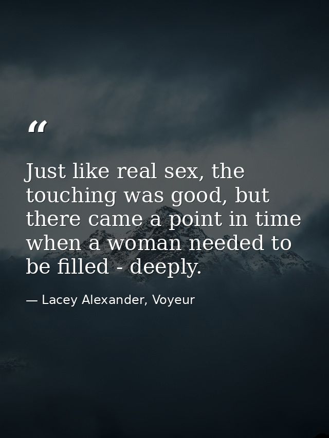 Just like real sex, the touching was good, but there came a point in time when a woman needed to be filled - deeply. — Lacey Alexander, Voyeur