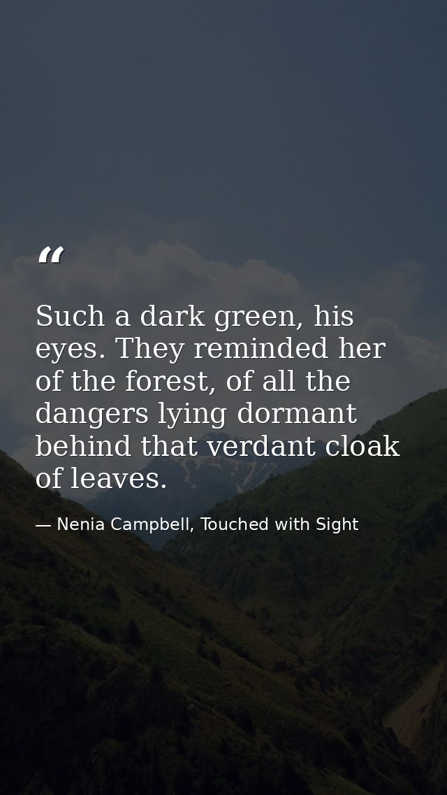 Such a dark green, his eyes. They reminded her of the forest, of all the dangers lying dormant behind that verdant cloak — Nenia Campbell, Touched with Sight
