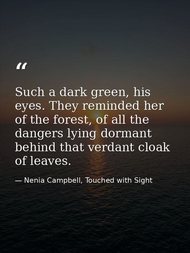 Such a dark green, his eyes. They reminded her of the forest, of all the dangers lying dormant behind that verdant cloak — Nenia Campbell, Touched with Sight