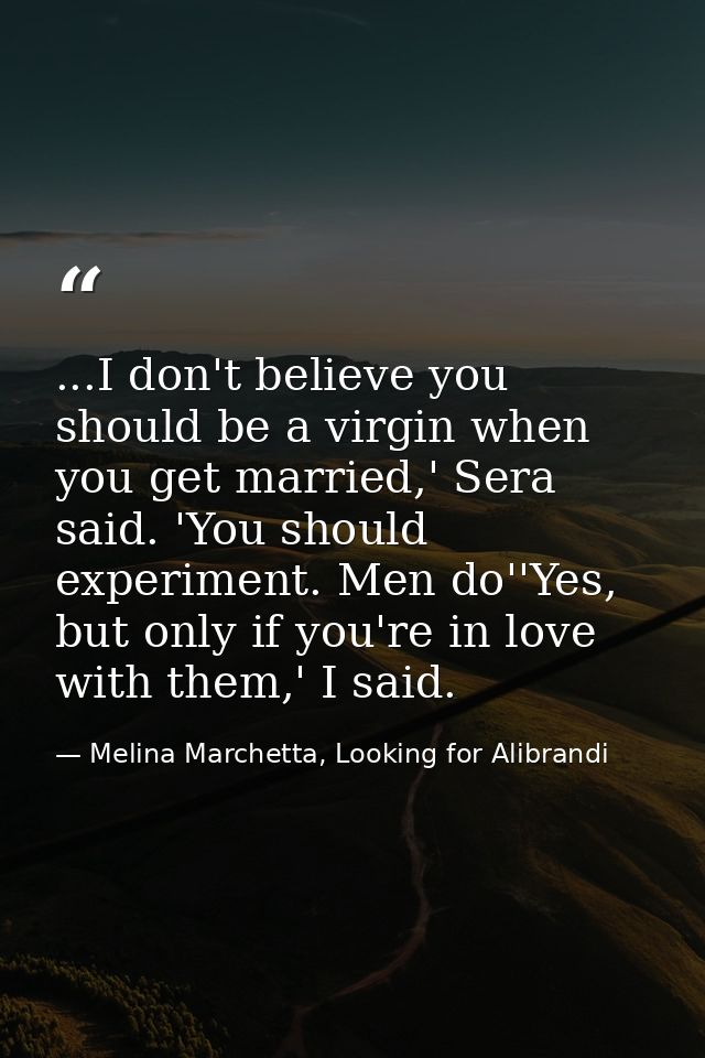 ...I don't believe you should be a virgin when you get married,' Sera said. 'You should experiment. Men do''Yes, but onl — Melina Marchetta, Looking for Alibrandi