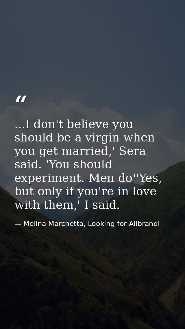 ...I don't believe you should be a virgin when you get married,' Sera said. 'You should experiment. Men do''Yes, but onl — Melina Marchetta, Looking for Alibrandi