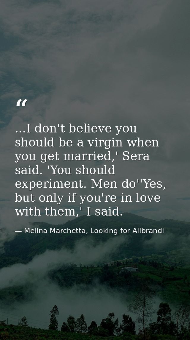 ...I don't believe you should be a virgin when you get married,' Sera said. 'You should experiment. Men do''Yes, but onl — Melina Marchetta, Looking for Alibrandi