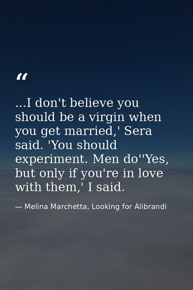 ...I don't believe you should be a virgin when you get married,' Sera said. 'You should experiment. Men do''Yes, but onl — Melina Marchetta, Looking for Alibrandi