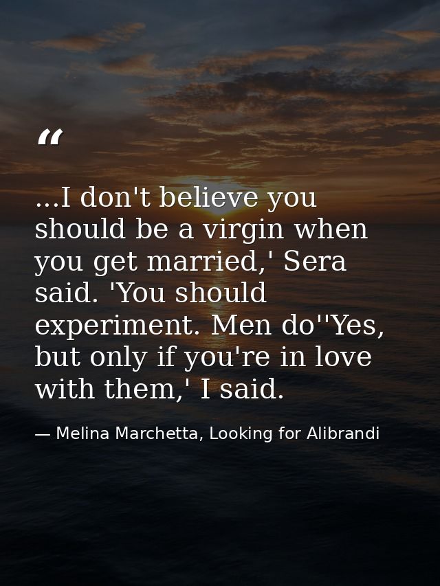 ...I don't believe you should be a virgin when you get married,' Sera said. 'You should experiment. Men do''Yes, but onl — Melina Marchetta, Looking for Alibrandi