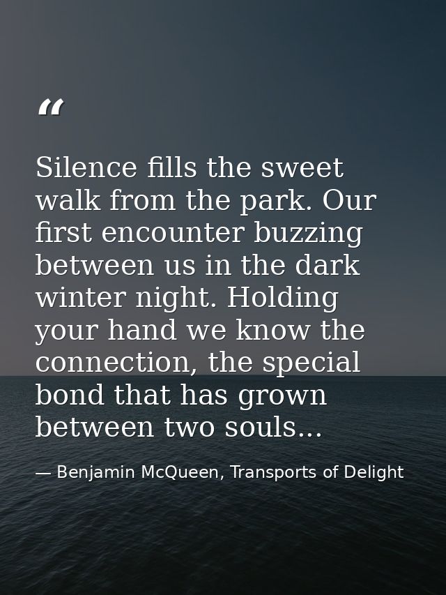 Silence fills the sweet walk from the park. Our first encounter buzzing between us in the dark winter night. Holding you — Benjamin McQueen, Transports of Delight