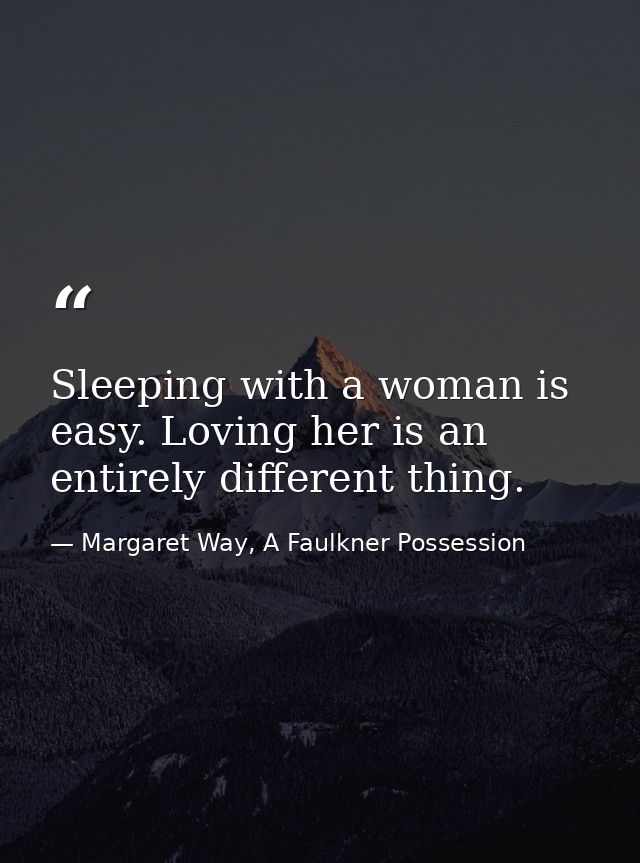Sleeping with a woman is easy. Loving her is an entirely different thing. — Margaret Way, A Faulkner Possession