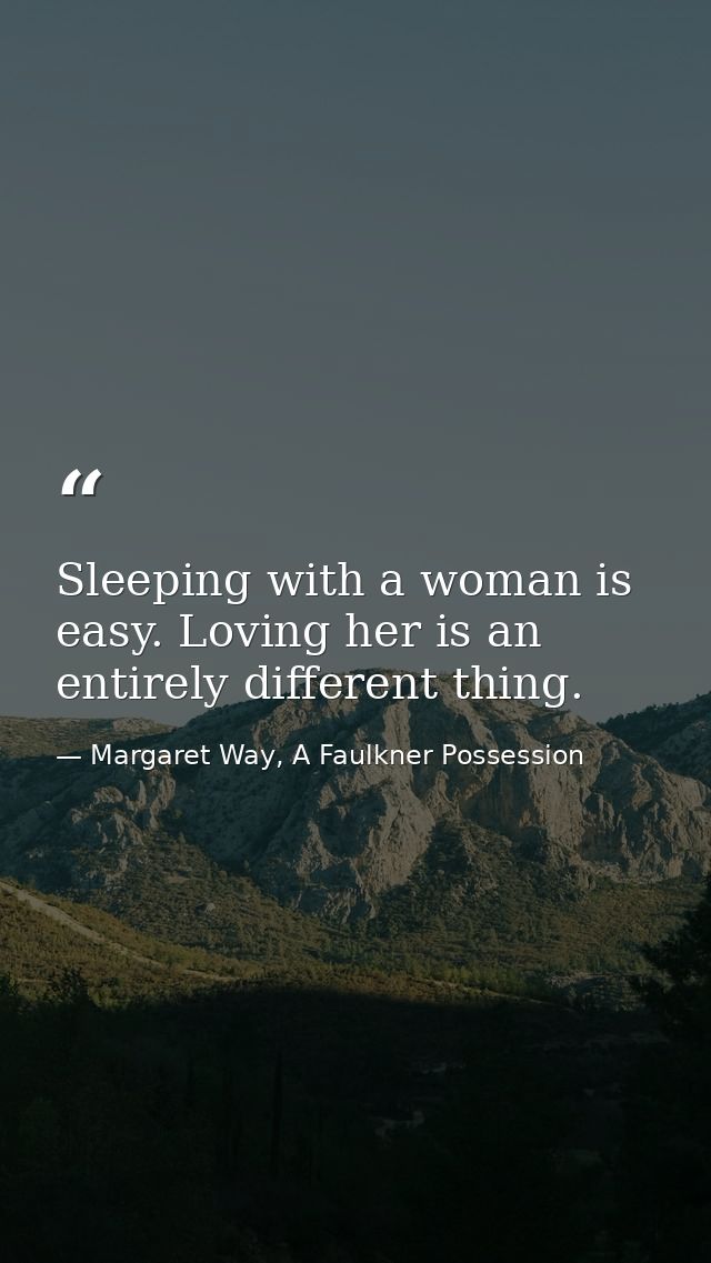 Sleeping with a woman is easy. Loving her is an entirely different thing. — Margaret Way, A Faulkner Possession