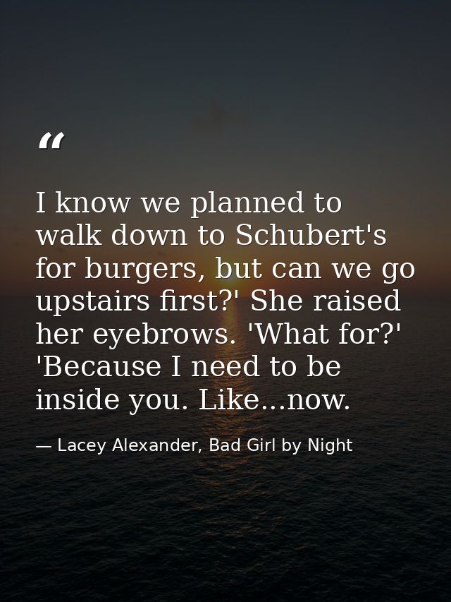 I know we planned to walk down to Schubert's for burgers, but can we go upstairs first?' She raised her eyebrows. 'What  — Lacey Alexander, Bad Girl by Night