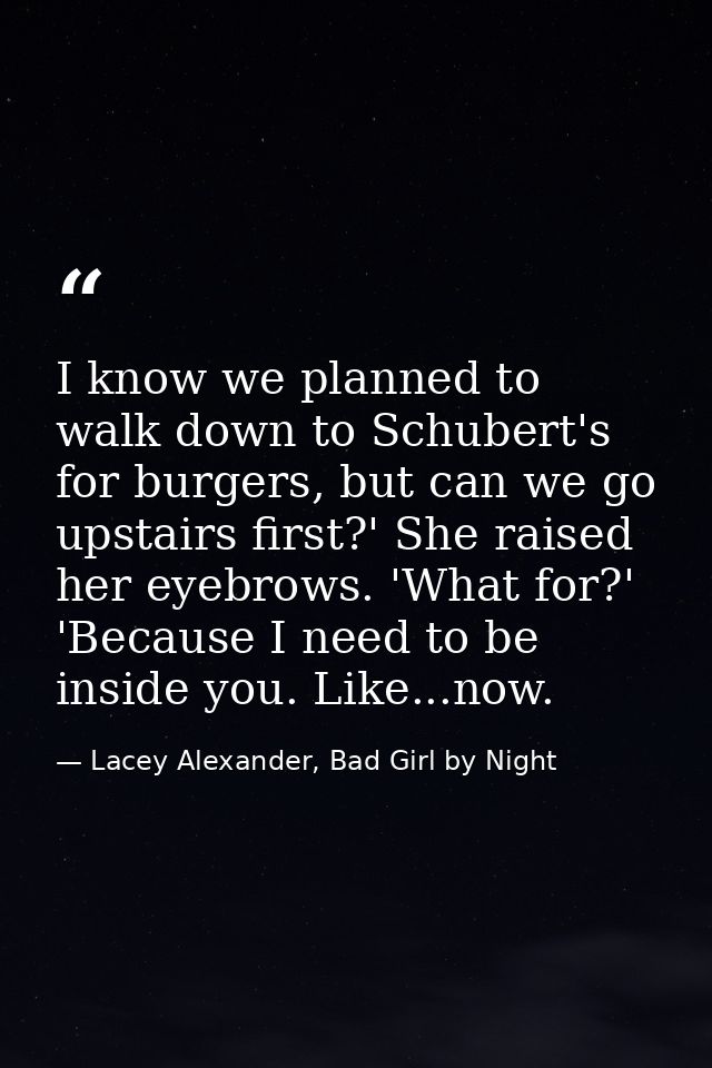 I know we planned to walk down to Schubert's for burgers, but can we go upstairs first?' She raised her eyebrows. 'What  — Lacey Alexander, Bad Girl by Night