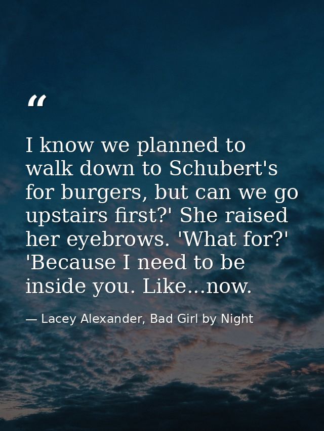 I know we planned to walk down to Schubert's for burgers, but can we go upstairs first?' She raised her eyebrows. 'What  — Lacey Alexander, Bad Girl by Night