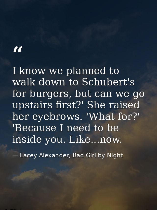 I know we planned to walk down to Schubert's for burgers, but can we go upstairs first?' She raised her eyebrows. 'What  — Lacey Alexander, Bad Girl by Night