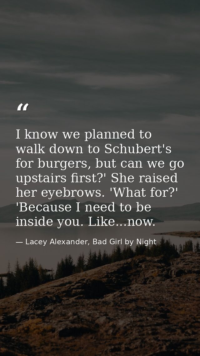 I know we planned to walk down to Schubert's for burgers, but can we go upstairs first?' She raised her eyebrows. 'What  — Lacey Alexander, Bad Girl by Night