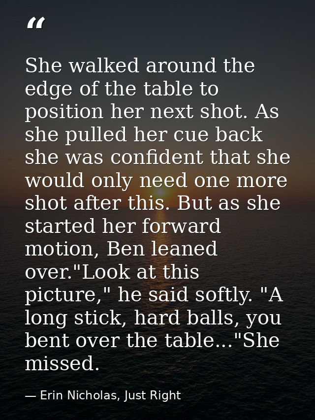 She walked around the edge of the table to position her next shot. As she pulled her cue back she was confident that she — Erin Nicholas, Just Right