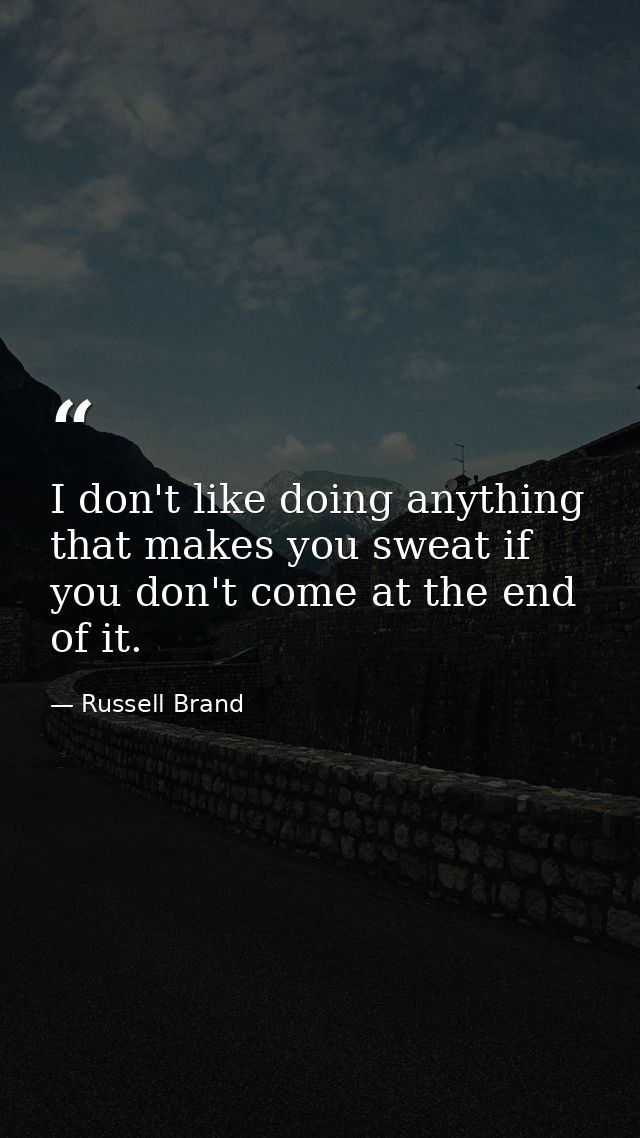 I don't like doing anything that makes you sweat if you don't come at the end of it. — Russell Brand