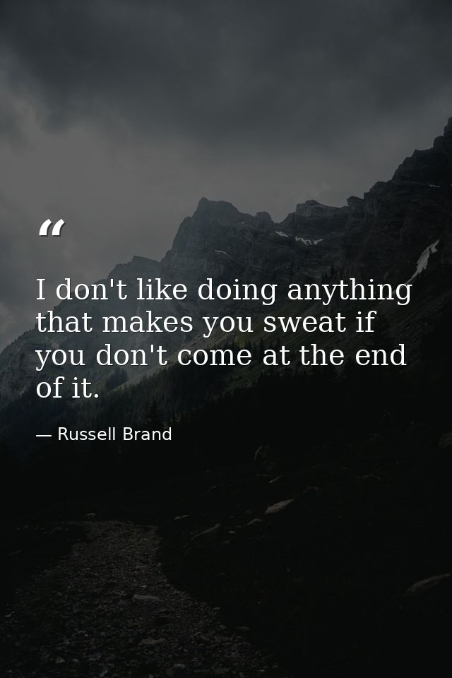 I don't like doing anything that makes you sweat if you don't come at the end of it. — Russell Brand