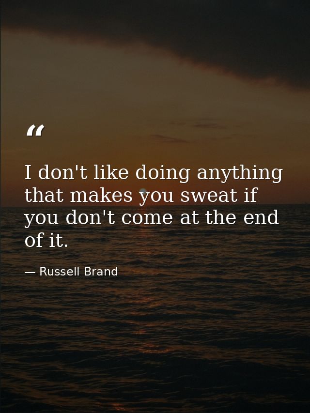 I don't like doing anything that makes you sweat if you don't come at the end of it. — Russell Brand
