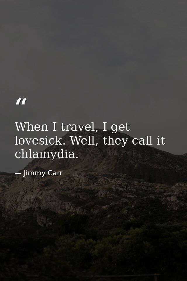When I travel, I get lovesick. Well, they call it chlamydia. — Jimmy Carr