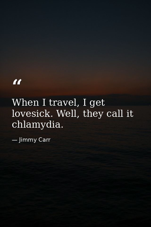 When I travel, I get lovesick. Well, they call it chlamydia. — Jimmy Carr