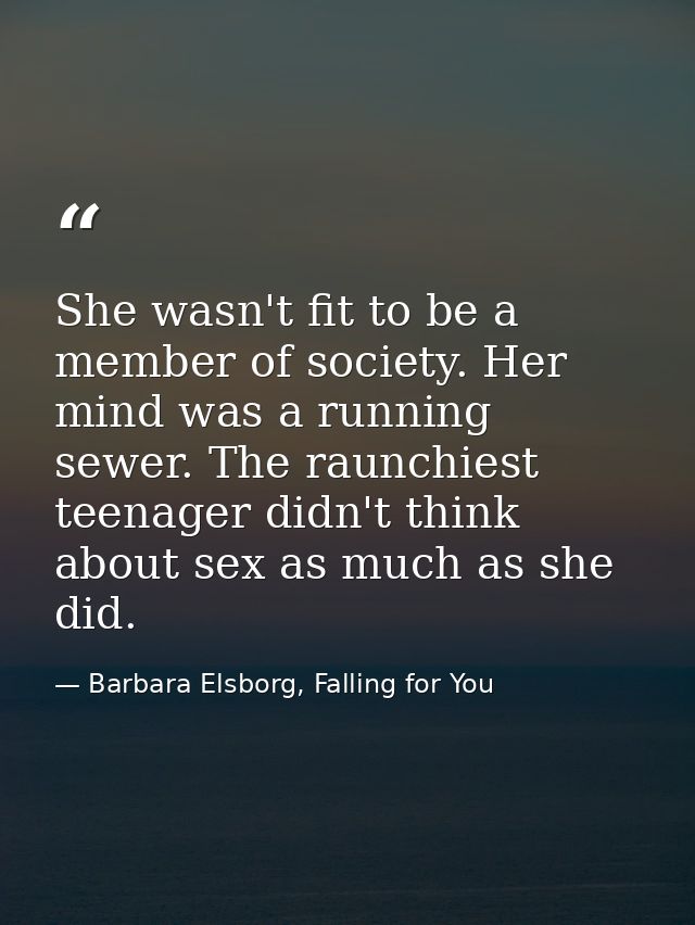 She wasn't fit to be a member of society. Her mind was a running sewer. The raunchiest teenager didn't think about sex a — Barbara Elsborg, Falling for You