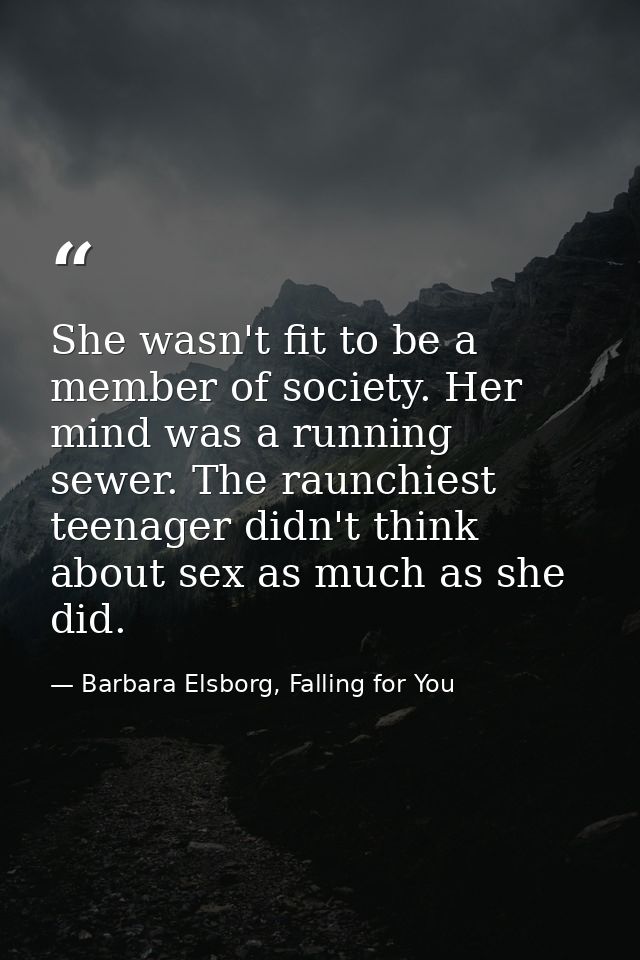 She wasn't fit to be a member of society. Her mind was a running sewer. The raunchiest teenager didn't think about sex a — Barbara Elsborg, Falling for You