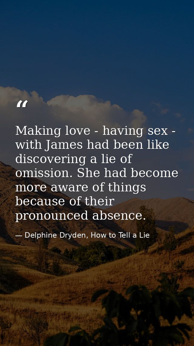 Making love - having sex - with James had been like discovering a lie of omission. She had become more aware of things b — Delphine Dryden, How to Tell a Lie