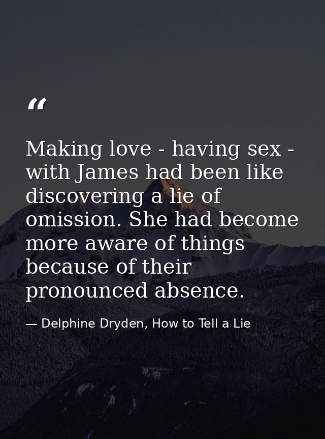 Making love - having sex - with James had been like discovering a lie of omission. She had become more aware of things b — Delphine Dryden, How to Tell a Lie