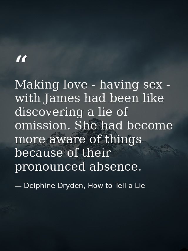 Making love - having sex - with James had been like discovering a lie of omission. She had become more aware of things b — Delphine Dryden, How to Tell a Lie