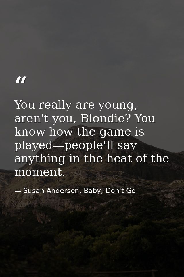 You really are young, aren't you, Blondie? You know how the game is played—people'll say anything in the heat of the mom — Susan Andersen, Baby, Don't Go