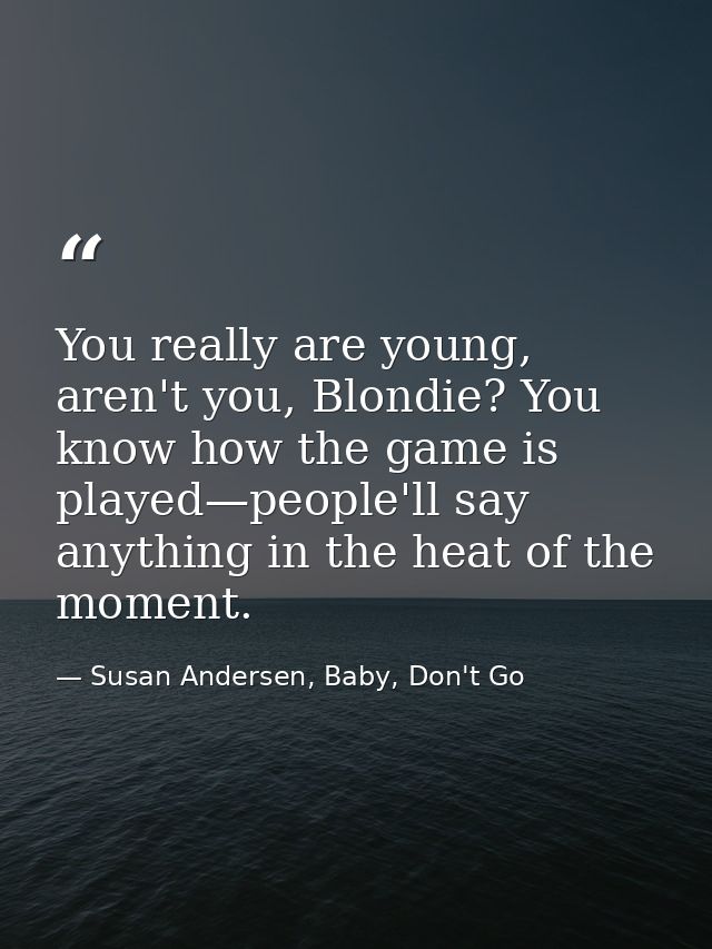 You really are young, aren't you, Blondie? You know how the game is played—people'll say anything in the heat of the mom — Susan Andersen, Baby, Don't Go
