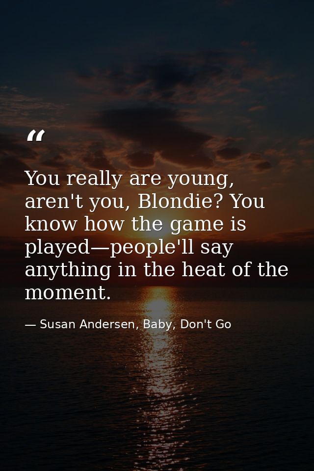 You really are young, aren't you, Blondie? You know how the game is played—people'll say anything in the heat of the mom — Susan Andersen, Baby, Don't Go
