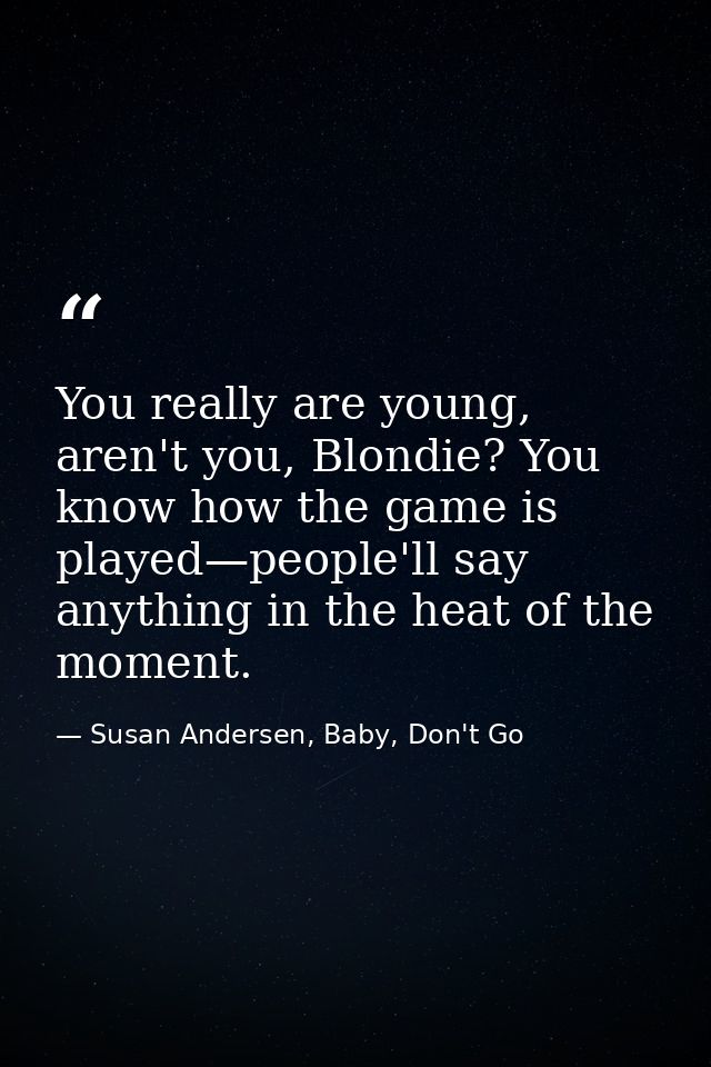 You really are young, aren't you, Blondie? You know how the game is played—people'll say anything in the heat of the mom — Susan Andersen, Baby, Don't Go