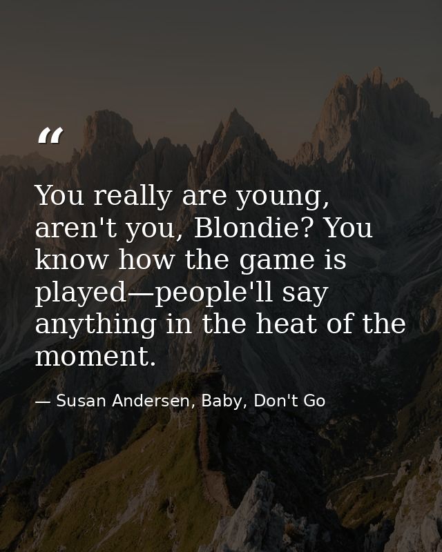 You really are young, aren't you, Blondie? You know how the game is played—people'll say anything in the heat of the mom — Susan Andersen, Baby, Don't Go