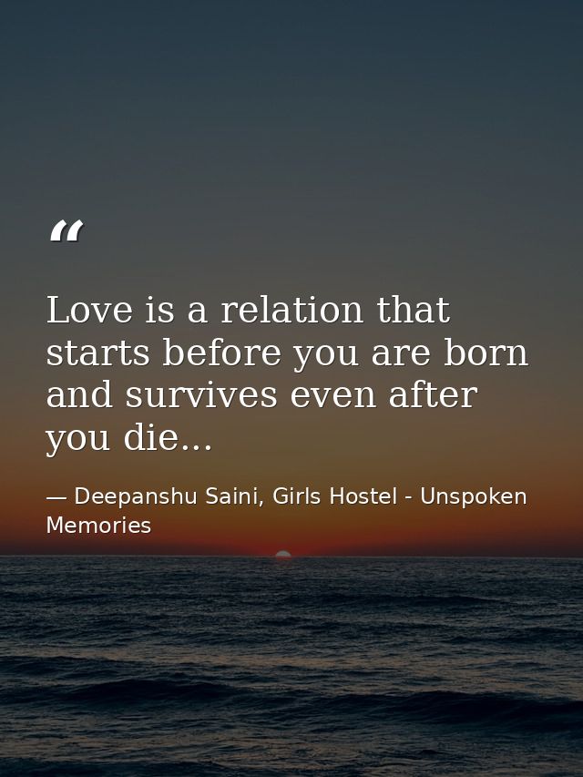 Love is a relation that starts before you are born and survives even after you die... — Deepanshu Saini, Girls Hostel - Unspoken Memories