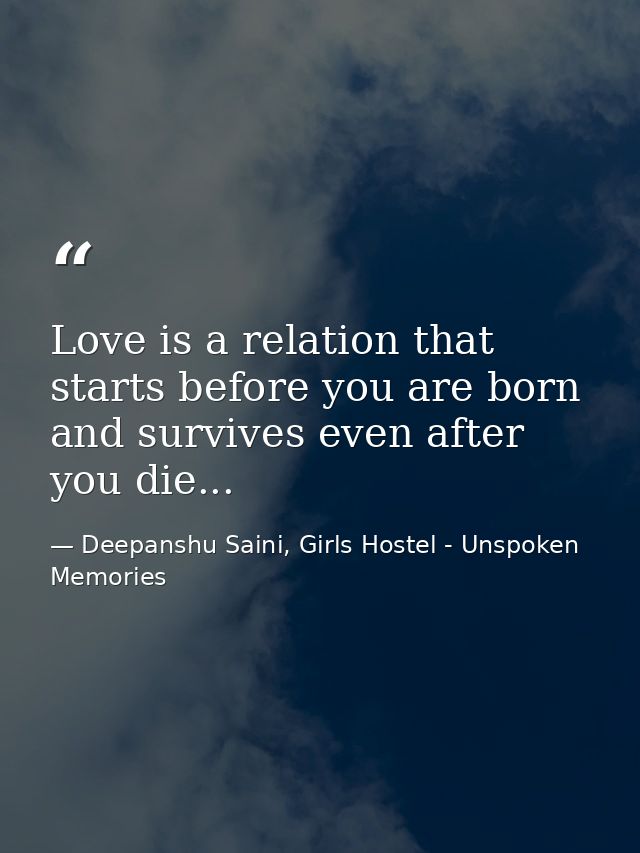 Love is a relation that starts before you are born and survives even after you die... — Deepanshu Saini, Girls Hostel - Unspoken Memories