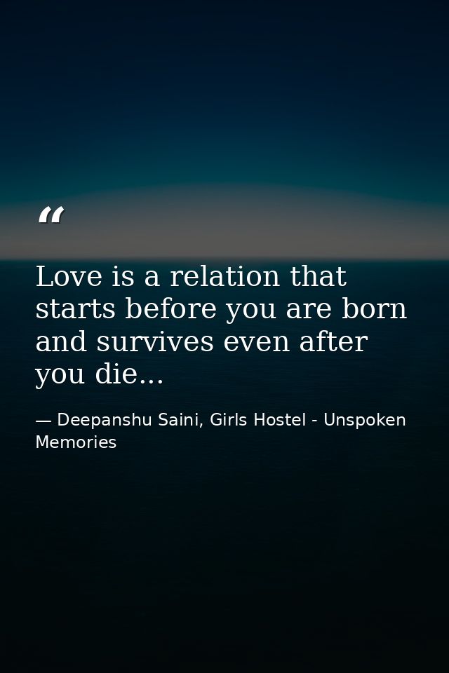 Love is a relation that starts before you are born and survives even after you die... — Deepanshu Saini, Girls Hostel - Unspoken Memories